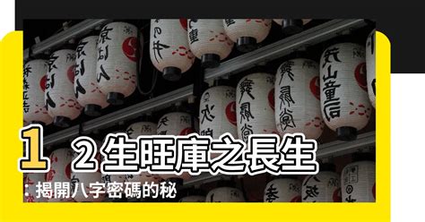 十二生旺庫|【十二生旺庫】12 生旺庫之長生：揭開八字密碼的秘辛